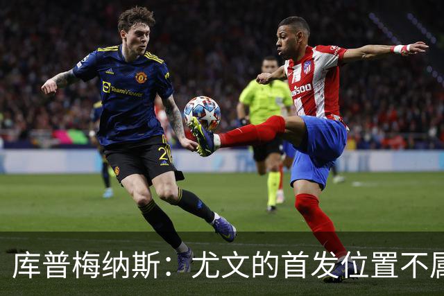 库普梅纳斯：尤文的首发位置不属于11个人，我对没能上场感到平静